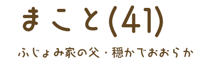 まこと（41）ふじょみ家の父・穏やかでおおらか