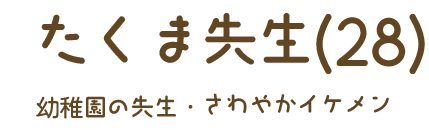 たくま先生（28）幼稚園の先生・爽やかイケメン